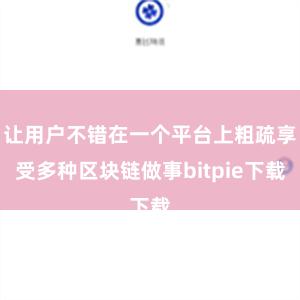 让用户不错在一个平台上粗疏享受多种区块链做事bitpie下载