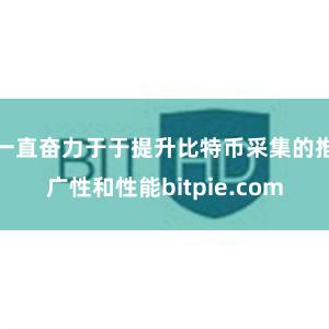 一直奋力于于提升比特币采集的推广性和性能bitpie.com