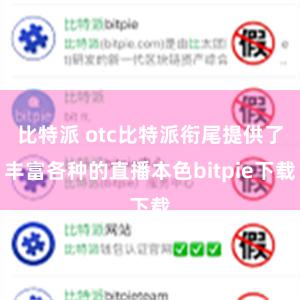 比特派 otc比特派衔尾提供了丰富各种的直播本色bitpie下载